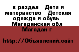  в раздел : Дети и материнство » Детская одежда и обувь . Магаданская обл.,Магадан г.